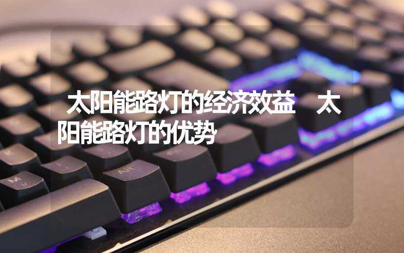 太阳能路灯的经济效益 太阳能路灯的优势